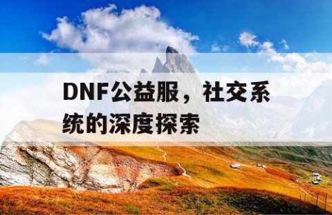 DNF公益服，社交系统的深度探索