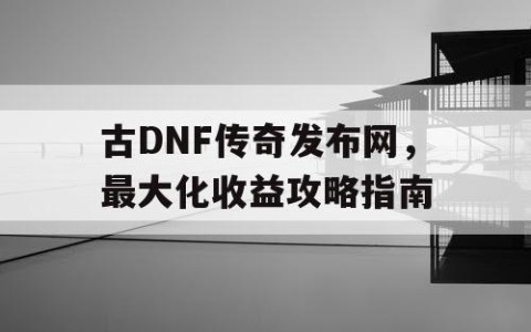 古DNF传奇发布网，最大化收益攻略指南