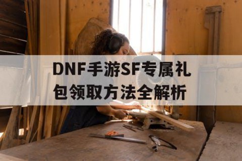 DNF手游SF专属礼包领取方法全解析