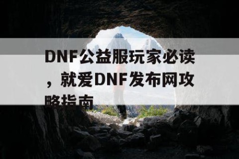 DNF公益服玩家必读，就爱DNF发布网攻略指南