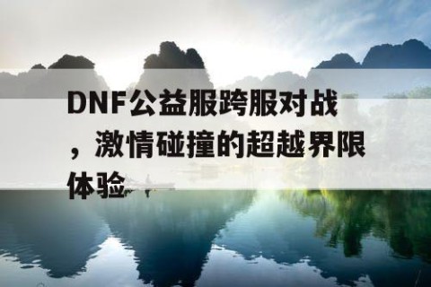 DNF公益服跨服对战，激情碰撞的超越界限体验