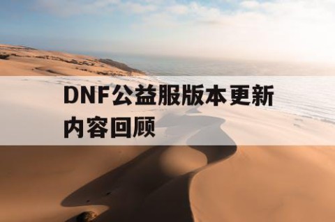 DNF公益服版本更新内容回顾