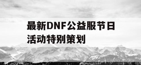 最新DNF公益服节日活动特别策划