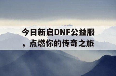 今日新启DNF公益服，点燃你的传奇之旅