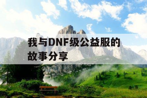 我与DNF级公益服的故事分享