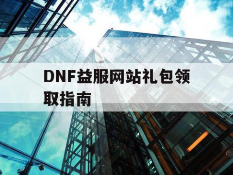 DNF益服网站礼包领取指南