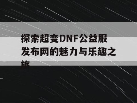 探索超变DNF公益服发布网的魅力与乐趣之旅