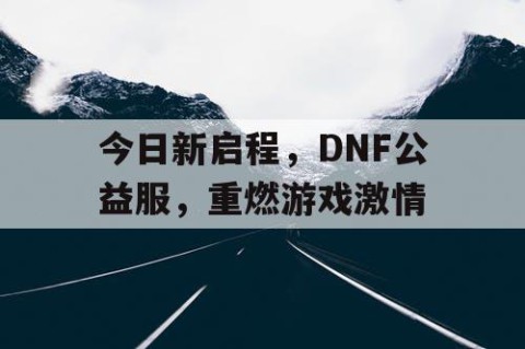 今日新启程，DNF公益服，重燃游戏激情