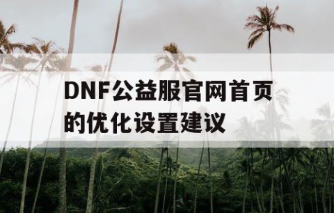 DNF公益服官网首页的优化设置建议