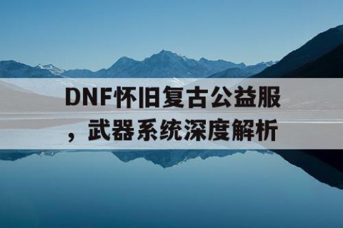 DNF怀旧复古公益服，武器系统深度解析