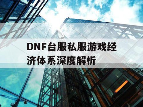 DNF台服私服游戏经济体系深度解析