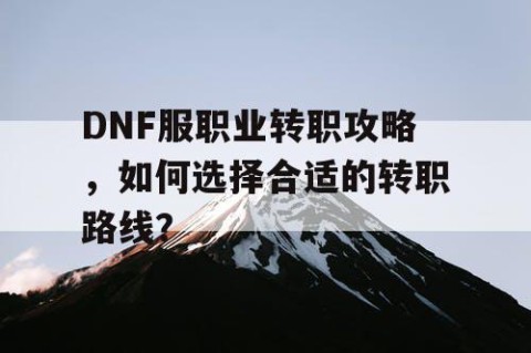 DNF服职业转职攻略，如何选择合适的转职路线？