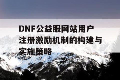 DNF公益服网站用户注册激励机制的构建与实施策略