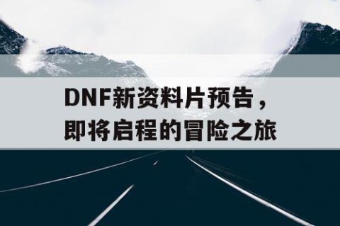 DNF新资料片预告，即将启程的冒险之旅