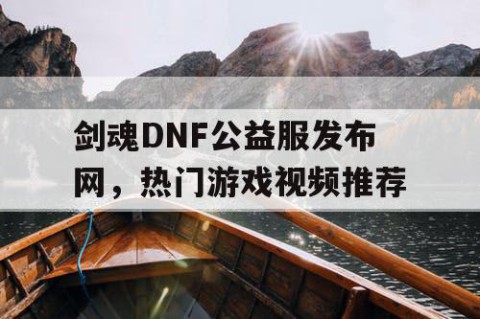 剑魂DNF公益服发布网，热门游戏视频推荐