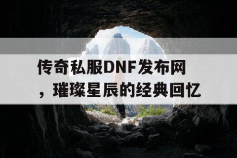 传奇私服DNF发布网，璀璨星辰的经典回忆