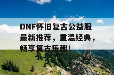 DNF怀旧复古公益服最新推荐，重温经典，畅享复古乐趣！