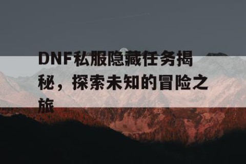 DNF私服隐藏任务揭秘，探索未知的冒险之旅