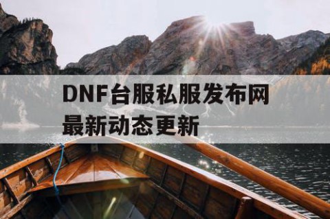 DNF台服私服发布网最新动态更新