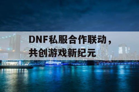 DNF私服合作联动，共创游戏新纪元