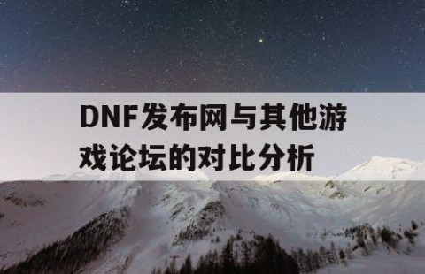 DNF发布网与其他游戏论坛的对比分析