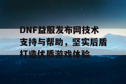 DNF益服发布网技术支持与帮助，坚实后盾打造优质游戏体验