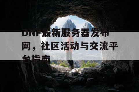 DNF最新服务器发布网，社区活动与交流平台指南