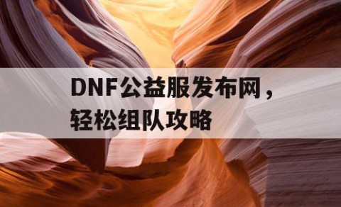 DNF公益服发布网，轻松组队攻略