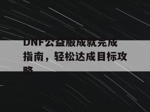 DNF公益服成就完成指南，轻松达成目标攻略