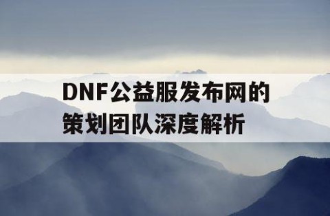 DNF公益服发布网的策划团队深度解析