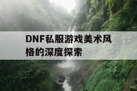 DNF私服游戏美术风格的深度探索