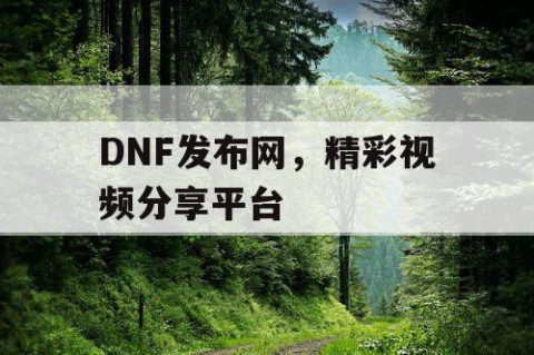 DNF发布网，精彩视频分享平台