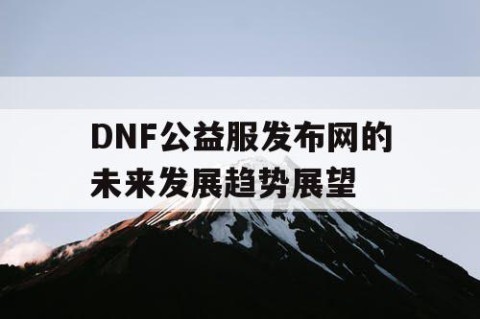 DNF公益服发布网的未来发展趋势展望