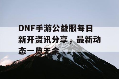 DNF手游公益服每日新开资讯分享，最新动态一览无余