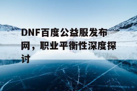 DNF百度公益服发布网，职业平衡性深度探讨