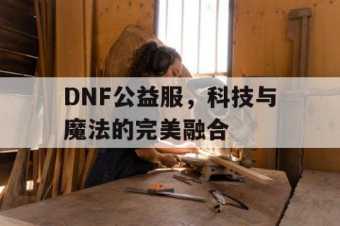 DNF公益服，科技与魔法的完美融合