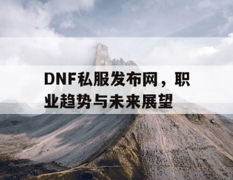 DNF私服发布网，职业趋势与未来展望