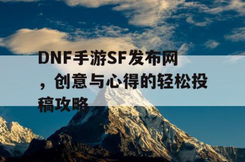 DNF手游SF发布网，创意与心得的轻松投稿攻略