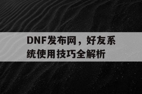 DNF发布网，好友系统使用技巧全解析