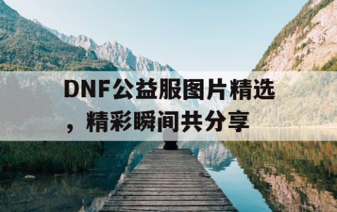 DNF公益服图片精选，精彩瞬间共分享