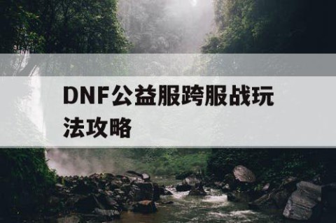 DNF公益服跨服战玩法攻略