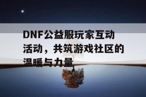 DNF公益服玩家互动活动，共筑游戏社区的温暖与力量