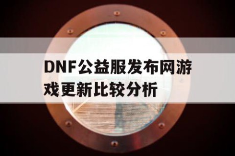 DNF公益服发布网游戏更新比较分析