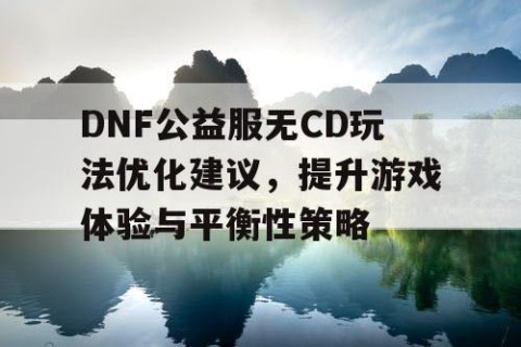 DNF公益服无CD玩法优化建议，提升游戏体验与平衡性策略