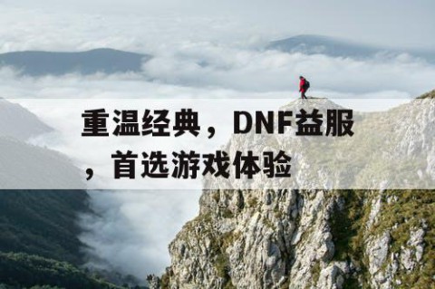 重温经典，DNF益服，首选游戏体验