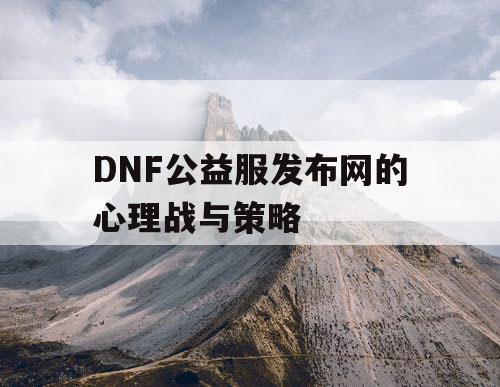 DNF公益服发布网的心理战与策略