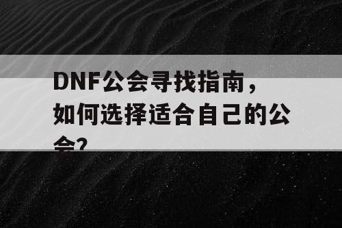 DNF公会寻找指南，如何选择适合自己的公会？