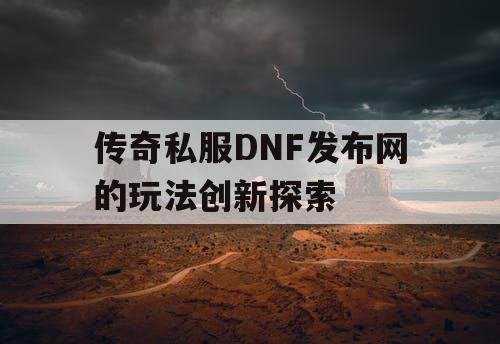 传奇私服DNF发布网的玩法创新探索