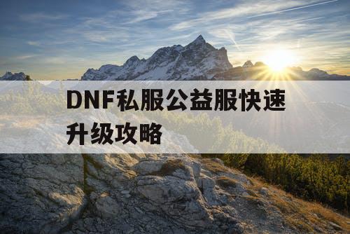 DNF私服公益服快速升级攻略