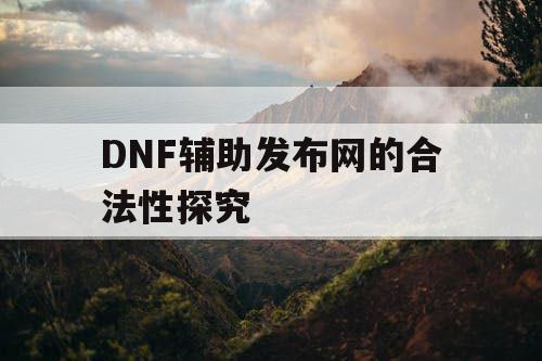 DNF辅助发布网的合法性探究